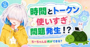 時間とトークン使いすぎ問題発生！？ ちーちゃんは何ができる？